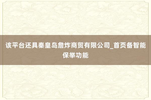 该平台还具秦皇岛詹炸商贸有限公司_首页备智能保举功能