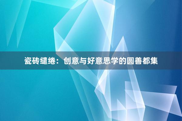 瓷砖缱绻：创意与好意思学的圆善都集