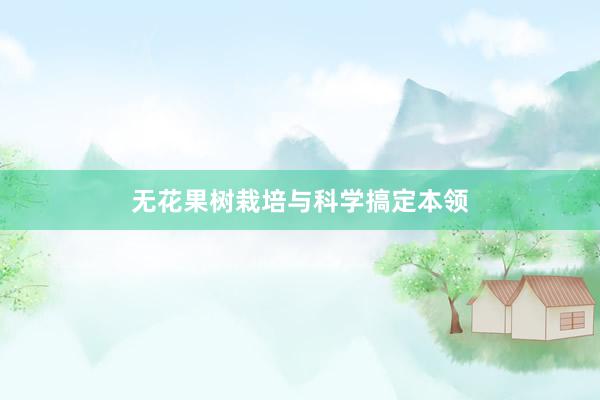 无花果树栽培与科学搞定本领